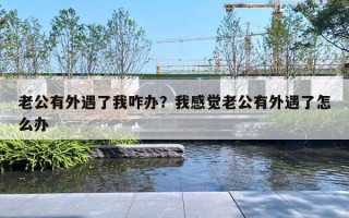 老公有外遇了我咋办？我感觉老公有外遇了怎么办