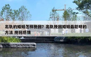 出轨的婚姻怎样挽回？出轨挽回婚姻最聪明的方法 挽回感情