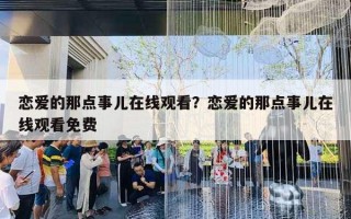恋爱的那点事儿在线观看?恋爱的那点事儿在线观看免费 恋爱的那点事儿在线观看?恋爱的那点事儿在线观看免费