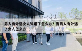 男人有外遇女人知道了怎么办？当男人有外遇了女人怎么办