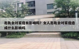 出轨会对家庭有影响吗？女人出轨会对家庭造成什么影响吗