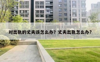 对出轨的丈夫该怎么办？丈夫出轨怎么办?