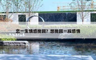 恋一生情感挽回？想挽回一段感情