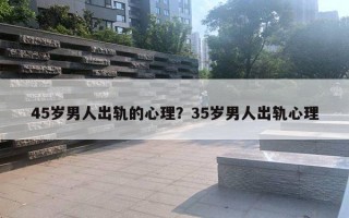 45岁男人出轨的心理？35岁男人出轨心理
