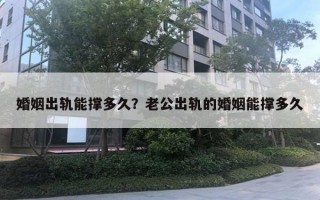 婚姻出轨能撑多久？老公出轨的婚姻能撑多久