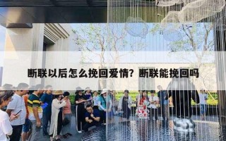断联以后怎么挽回爱情?断联能挽回吗 断联以后怎么挽回爱情?断联能挽回吗