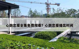 心跳恋爱全集免费观看?心跳恋爱播出时间 心跳恋爱全集免费观看?心跳恋爱播出时间