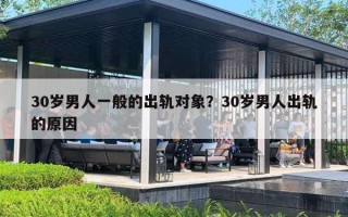 30岁男人一般的出轨对象？30岁男人出轨的原因