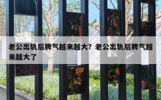 老公出轨后脾气越来越大？老公出轨后脾气越来越大了