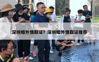 深圳婚外情取证？深圳婚外情取证推荐