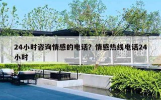 24小时咨询情感的电话？情感热线电话24小时
