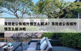 发现老公有婚外情怎么解决?发现老公有婚外情怎么解决呢 发现老公有婚外情怎么解决?发现老公有婚外情怎么解决呢