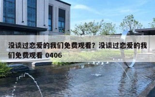 没谈过恋爱的我们免费观看？没谈过恋爱的我们免费观看 0406