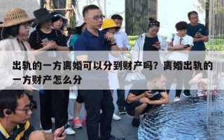 出轨的一方离婚可以分到财产吗？离婚出轨的一方财产怎么分