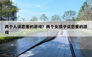 两个人谈恋爱的游戏？两个女孩子谈恋爱的游戏