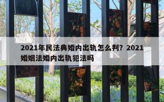 2021年民法典婚内出轨怎么判？2021婚姻法婚内出轨犯法吗
