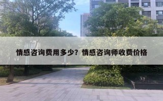 情感咨询费用多少？情感咨询师收费价格