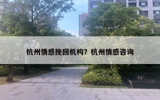 杭州情感挽回机构?杭州情感咨询 杭州情感挽回机构?杭州情感咨询