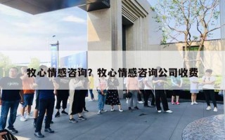 牧心情感咨询?牧心情感咨询公司收费 牧心情感咨询?牧心情感咨询公司收费