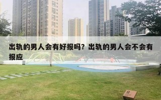 出轨的男人会有好报吗?出轨的男人会不会有报应 出轨的男人会有好报吗?出轨的男人会不会有报应