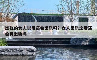 出轨的女人以后还会出轨吗？女人出轨之后还会再出轨吗