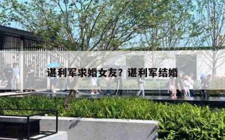 谌利军求婚女友？谌利军结婚