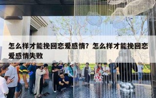 怎么样才能挽回恋爱感情?怎么样才能挽回恋爱感情失败 怎么样才能挽回恋爱感情?怎么样才能挽回恋爱感情失败