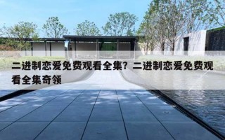 二进制恋爱免费观看全集?二进制恋爱免费观看全集奇领 二进制恋爱免费观看全集?二进制恋爱免费观看全集奇领