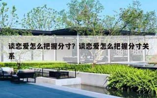 谈恋爱怎么把握分寸?谈恋爱怎么把握分寸关系 谈恋爱怎么把握分寸?谈恋爱怎么把握分寸关系