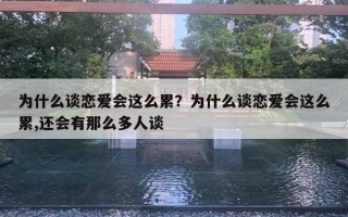为什么谈恋爱会这么累？为什么谈恋爱会这么累,还会有那么多人谈