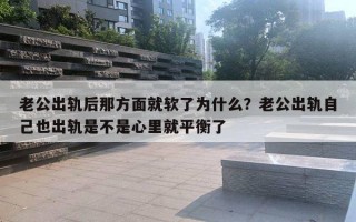 老公出轨后那方面就软了为什么？老公出轨自己也出轨是不是心里就平衡了