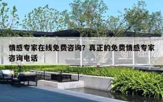 情感专家在线免费咨询?真正的免费情感专家咨询电话 情感专家在线免费咨询?真正的免费情感专家咨询电话