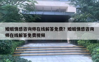 婚姻情感咨询师在线解答免费?婚姻情感咨询师在线解答免费视频 婚姻情感咨询师在线解答免费?婚姻情感咨询师在线解答免费视频