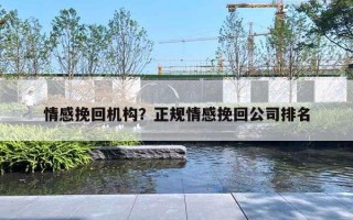情感挽回机构?正规情感挽回公司排名 情感挽回机构?正规情感挽回公司排名