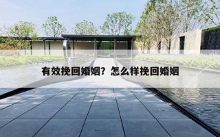 有效挽回婚姻?怎么样挽回婚姻 有效挽回婚姻?怎么样挽回婚姻