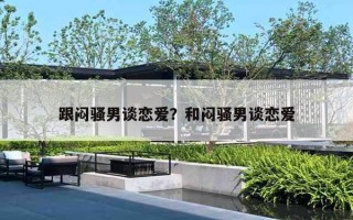 跟闷骚男谈恋爱?和闷骚男谈恋爱 跟闷骚男谈恋爱?和闷骚男谈恋爱