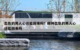 出轨的男人心还能回来吗？精神出轨的男人心还能回来吗
