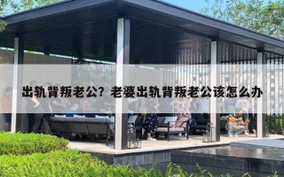 出轨背叛老公？老婆出轨背叛老公该怎么办