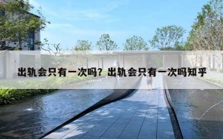 出轨会只有一次吗？出轨会只有一次吗知乎