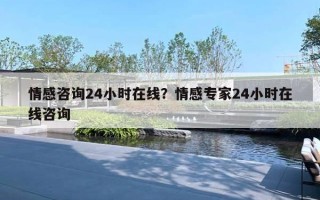 情感咨询24小时在线？情感专家24小时在线咨询