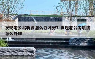 发现老公出轨要怎么办才好?发现老公出轨该怎么处理 发现老公出轨要怎么办才好?发现老公出轨该怎么处理