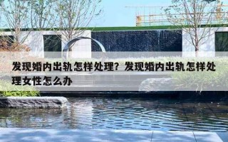 发现婚内出轨怎样处理？发现婚内出轨怎样处理女性怎么办
