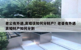 老公有外遇,离婚该如何分财产？老婆有外遇离婚财产如何分割