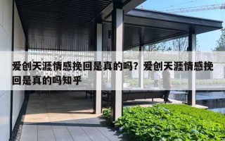 爱创天涯情感挽回是真的吗？爱创天涯情感挽回是真的吗知乎