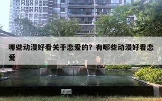 哪些动漫好看关于恋爱的？有哪些动漫好看恋爱