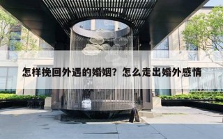 怎样挽回外遇的婚姻?怎么走出婚外感情 怎样挽回外遇的婚姻?怎么走出婚外感情