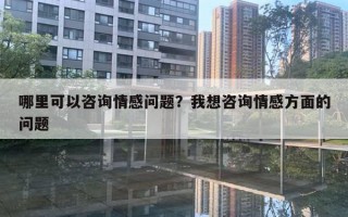 哪里可以咨询情感问题？我想咨询情感方面的问题