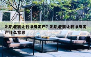 出轨老婆让我净身出户？出轨老婆让我净身出户什么意思