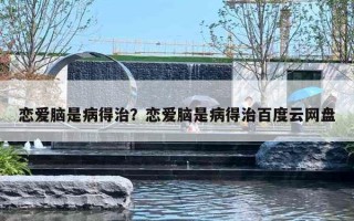 恋爱脑是病得治？恋爱脑是病得治百度云网盘
