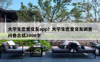 大学生恋爱交友app?大学生恋爱交友调查问卷总结2000字 大学生恋爱交友app?大学生恋爱交友调查问卷总结2000字